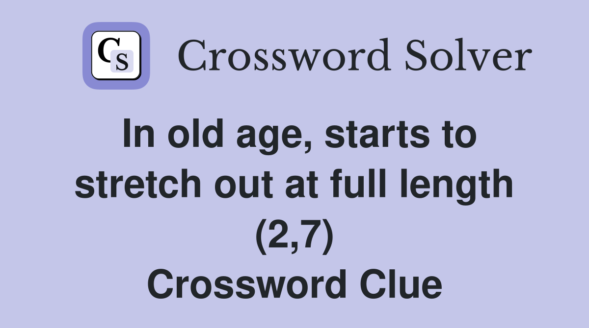 In old age, starts to stretch out at full length (2,7) - Crossword Clue